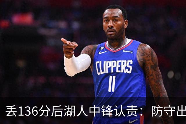 丢136分后湖人中锋认责：防守出问题都算我的