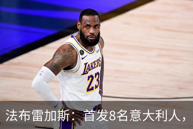 法布雷加斯：首发8名意大利人，青训已在复制一线队理念
