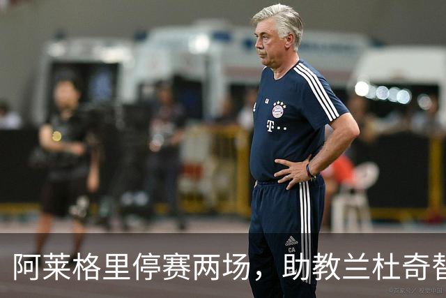 阿莱格里停赛两场，助教兰杜奇替那不勒斯指挥两战