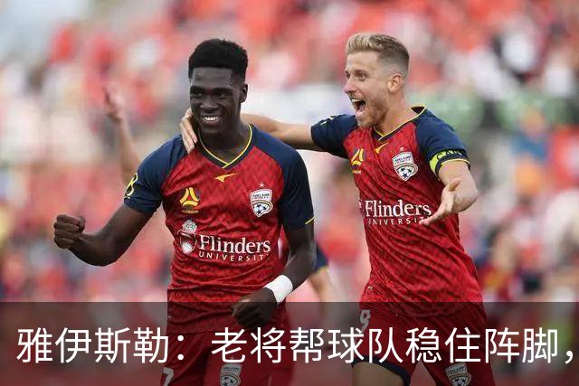 雅伊斯勒：老将帮球队稳住阵脚，就是把首发平均年龄拉高了