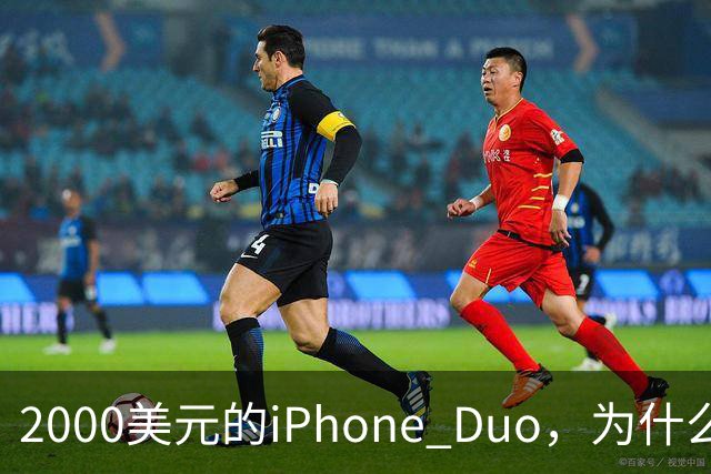 2000美元的iPhone Duo，为什么多数人不该买？
