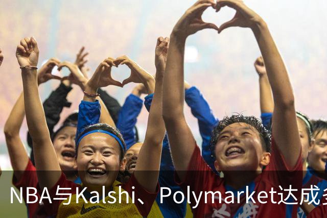 NBA与Kalshi、Polymarket达成多年合作协议